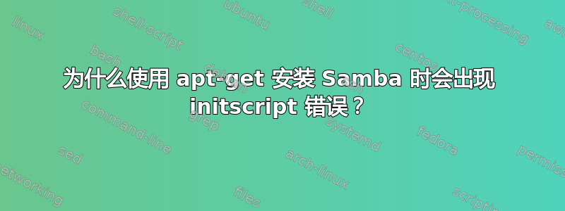 为什么使用 apt-get 安装 Samba 时会出现 initscript 错误？