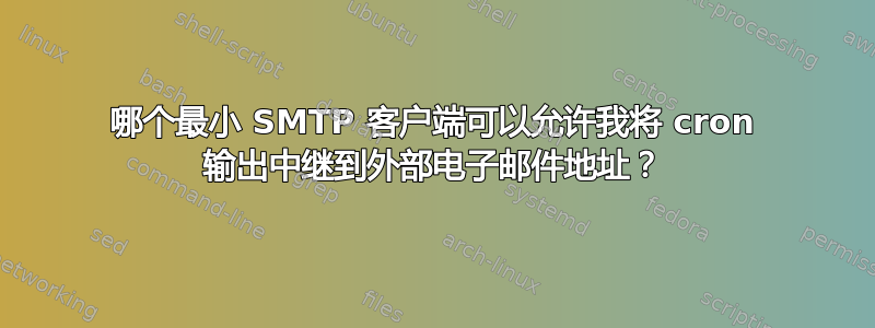 哪个最小 SMTP 客户端可以允许我将 cron 输出中继到外部电子邮件地址？