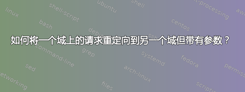 如何将一个域上的请求重定向到另一个域但带有参数？