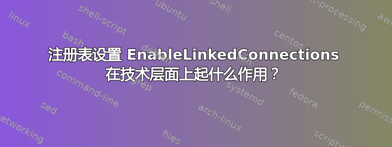 注册表设置 EnableLinkedConnections 在技术层面上起什么作用？