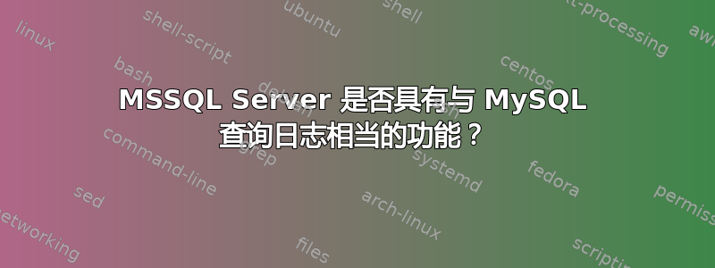 MSSQL Server 是否具有与 MySQL 查询日志相当的功能？