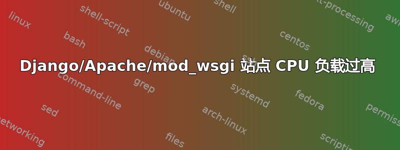 Django/Apache/mod_wsgi 站点 CPU 负载过高