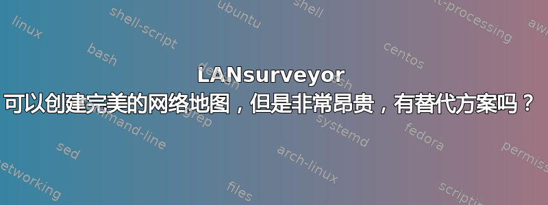 LANsurveyor 可以创建完美的网络地图，但是非常昂贵，有替代方案吗？