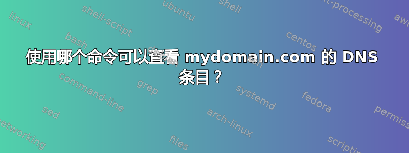 使用哪个命令可以查看 mydomain.com 的 DNS 条目？