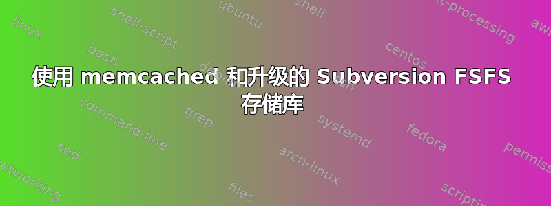 使用 memcached 和升级的 Subversion FSFS 存储库