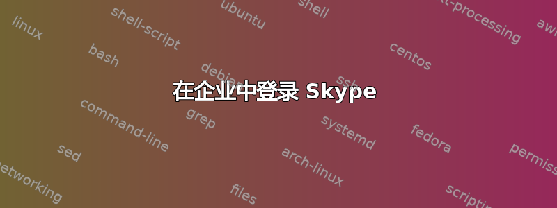 在企业中登录 Skype