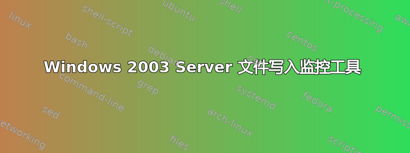 Windows 2003 Server 文件写入监控工具