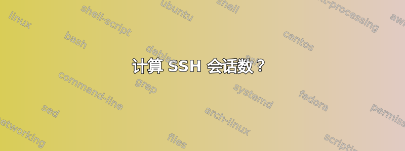 计算 SSH 会话数？