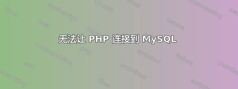 无法让 PHP 连接到 MySQL