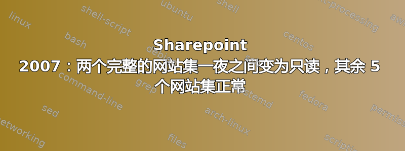 Sharepoint 2007：两个完整的网站集一夜之间变为只读，其余 5 个网站集正常