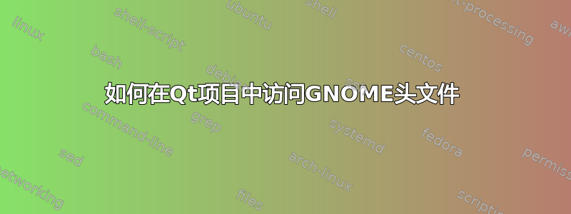 如何在Qt项目中访问GNOME头文件