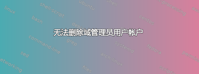 无法删除域管理员用户帐户