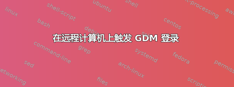 在远程计算机上触发 GDM 登录