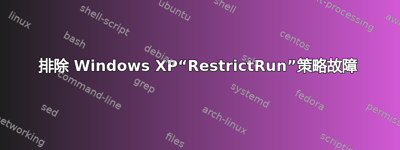 排除 Windows XP“RestrictRun”策略故障