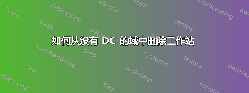 如何从没有 DC 的域中删除工作站