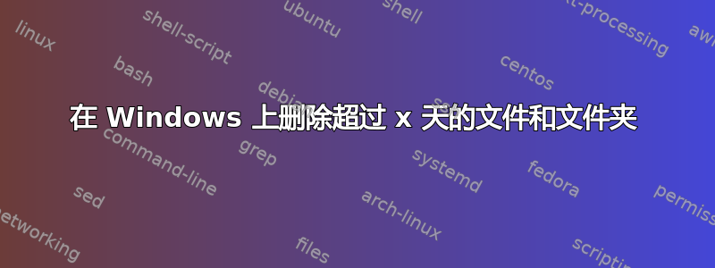 在 Windows 上删除超过 x 天的文件和文件夹