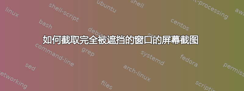 如何截取完全被遮挡的窗口的屏幕截图