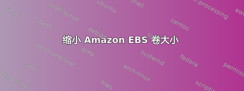 缩小 Amazon EBS 卷大小