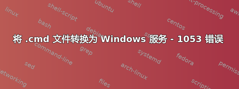 将 .cmd 文件转换为 Windows 服务 - 1053 错误