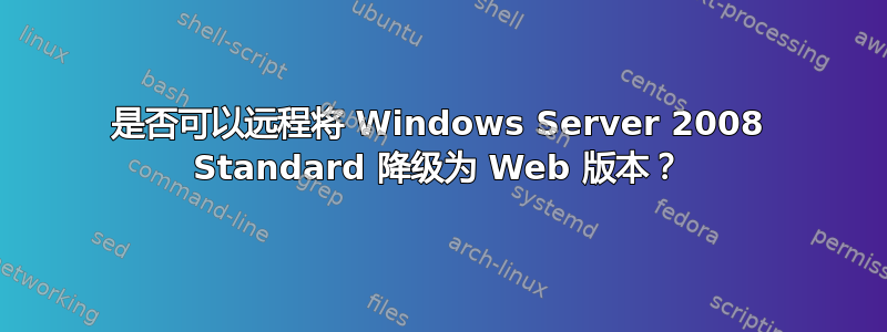 是否可以远程将 Windows Server 2008 Standard 降级为 Web 版本？