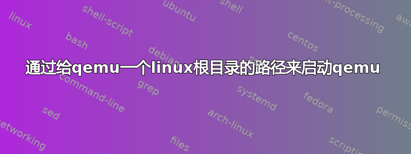 通过给qemu一个linux根目录的路径来启动qemu