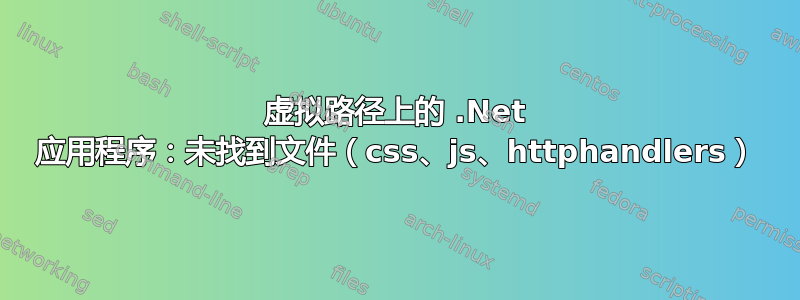 虚拟路径上的 .Net 应用程序：未找到文件（css、js、httphandlers）