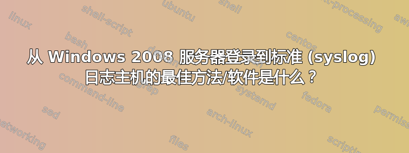 从 Windows 2008 服务器登录到标准 (syslog) 日志主机的最佳方法/软件是什么？