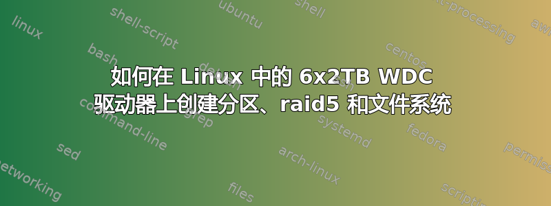 如何在 Linux 中的 6x2TB WDC 驱动器上创建分区、raid5 和文件系统