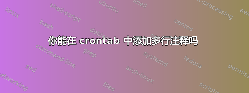 你能在 crontab 中添加多行注释吗