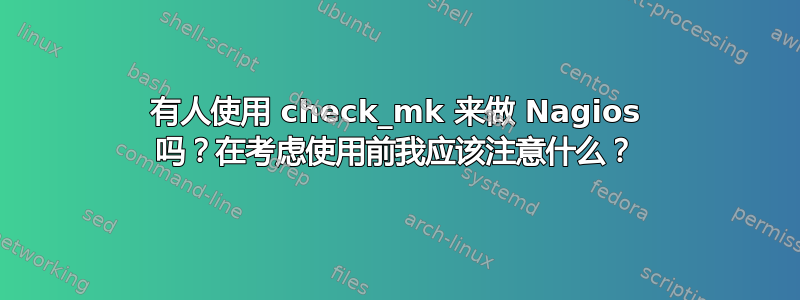 有人使用 check_mk 来做 Nagios 吗？在考虑使用前我应该注意什么？