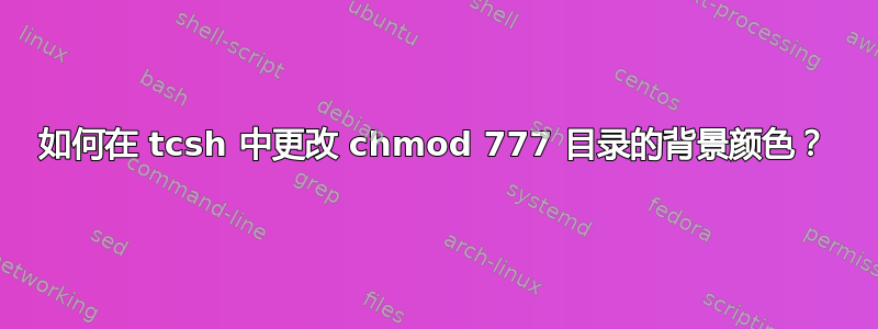 如何在 tcsh 中更改 chmod 777 目录的背景颜色？