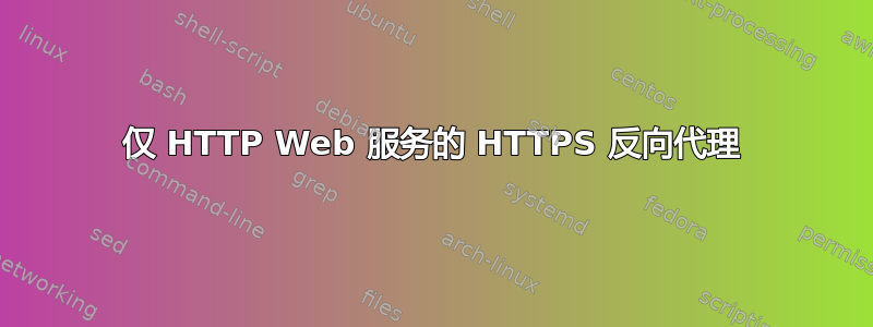 仅 HTTP Web 服务的 HTTPS 反向代理