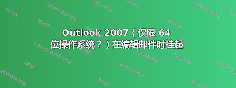 Outlook 2007（仅限 64 位操作系统？）在编辑邮件时挂起