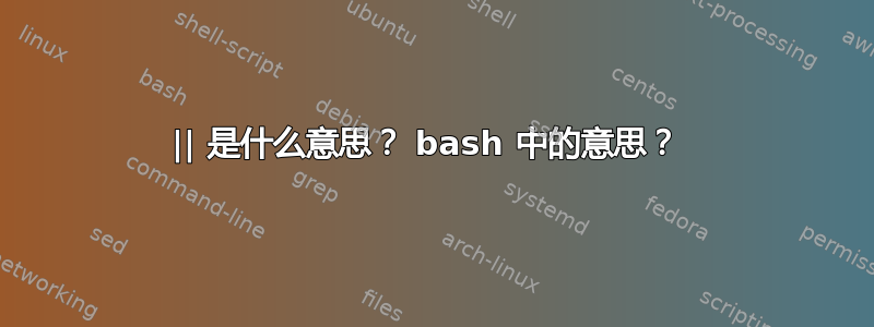 || 是什么意思？ bash 中的意思？ 