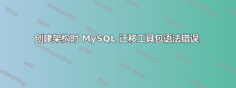 创建架构时 MySQL 迁移工具包语法错误