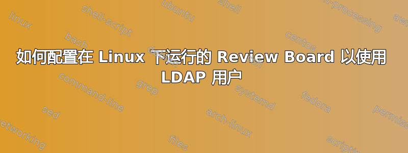 如何配置在 Linux 下运行的 Review Board 以使用 LDAP 用户