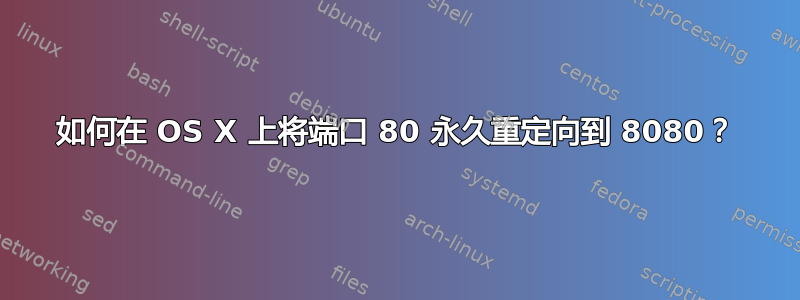 如何在 OS X 上将端口 80 永久重定向到 8080？