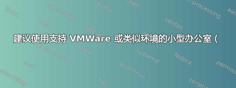 建议使用支持 VMWare 或类似环境的小型办公室（