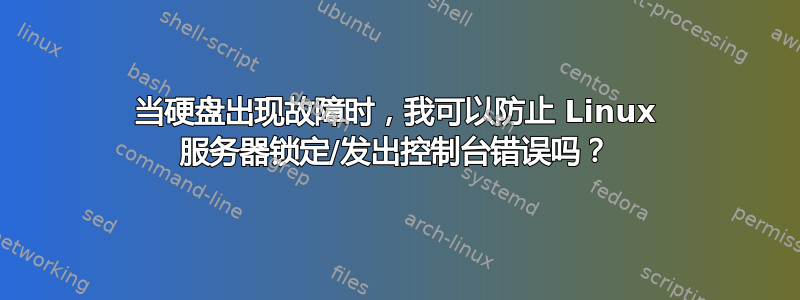 当硬盘出现故障时，我可以防止 Linux 服务器锁定/发出控制台错误吗？