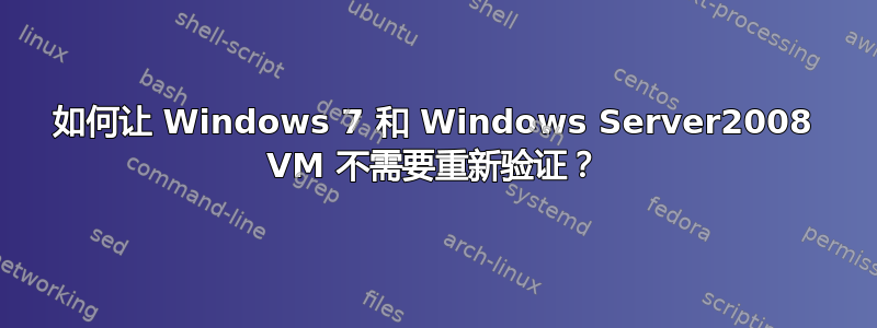 如何让 Windows 7 和 Windows Server2008 VM 不需要重新验证？