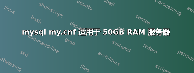 mysql my.cnf 适用于 50GB RAM 服务器