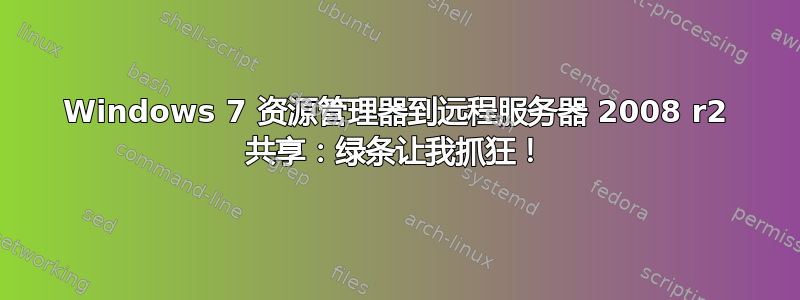 Windows 7 资源管理器到远程服务器 2008 r2 共享：绿条让我抓狂！