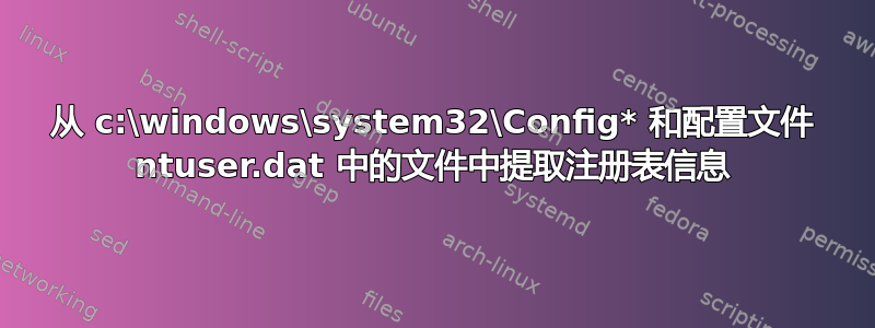 从 c:\windows\system32\Config* 和配置文件 ntuser.dat 中的文件中提取注册表信息