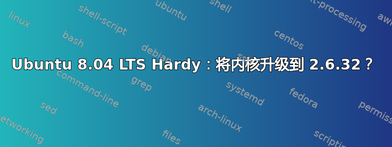 Ubuntu 8.04 LTS Hardy：将内核升级到 2.6.32？