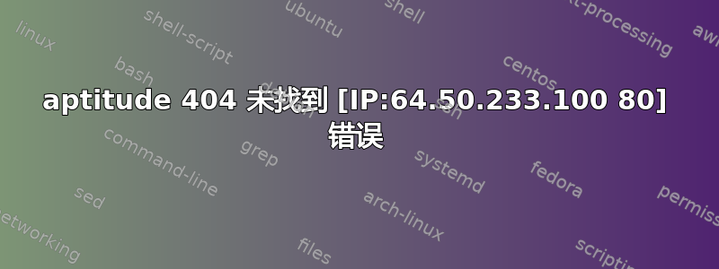 aptitude 404 未找到 [IP:64.50.233.100 80] 错误