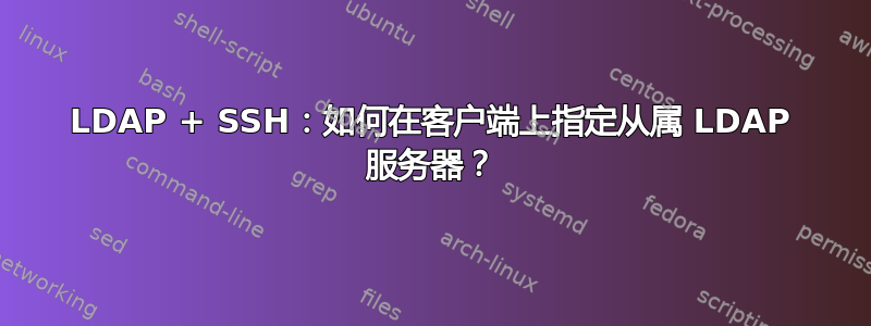 LDAP + SSH：如何在客户端上指定从属 LDAP 服务器？