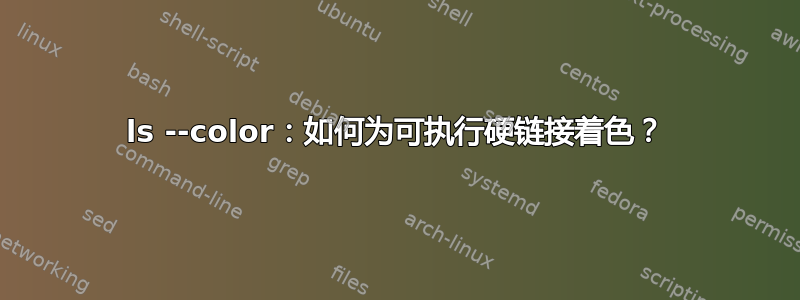 ls --color：如何为可执行硬链接着色？