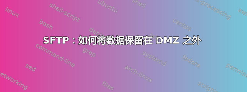 SFTP：如何将数据保留在 DMZ 之外