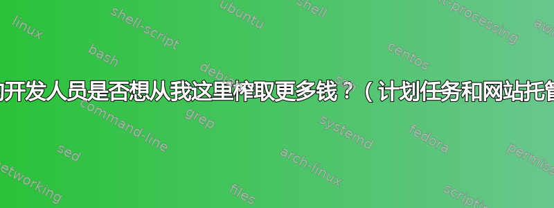 我的开发人员是否想从我这里榨取更多钱？（计划任务和网站托管）