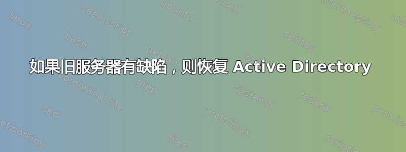 如果旧服务器有缺陷，则恢复 Active Directory